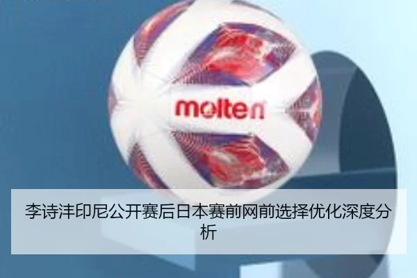 李诗沣印尼公开赛后日本赛前网前选择优化深度分析
