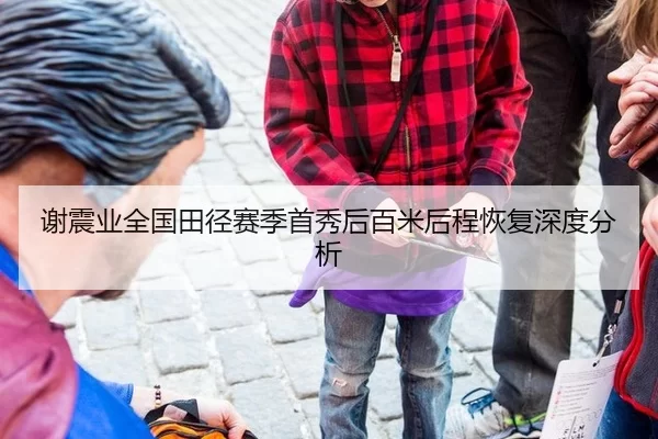 谢震业全国田径赛季首秀后百米后程恢复深度分析
