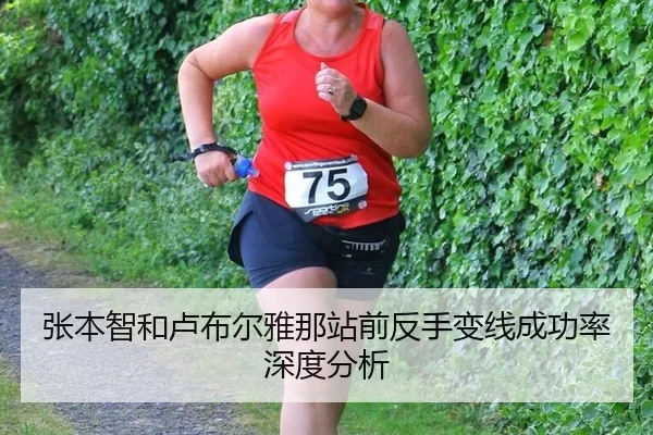 张本智和卢布尔雅那站前反手变线成功率深度分析